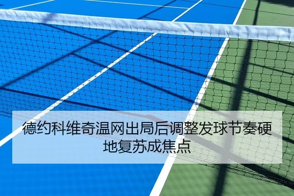 德约科维奇温网出局后调整发球节奏硬地复苏成焦点