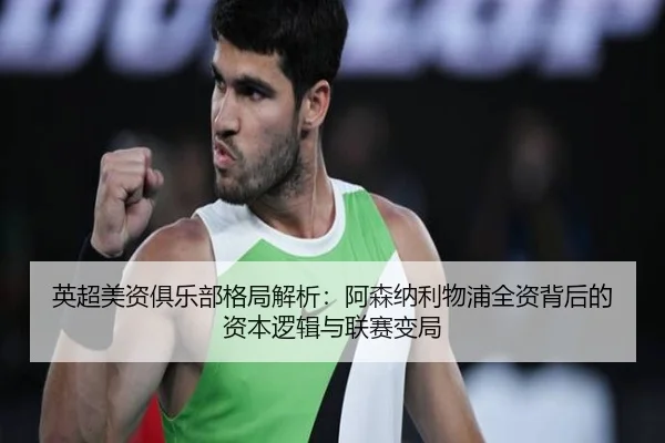 英超美资俱乐部格局解析：阿森纳利物浦全资背后的资本逻辑与联赛变局
