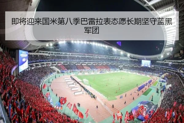 即将迎来国米第八季巴雷拉表态愿长期坚守蓝黑军团